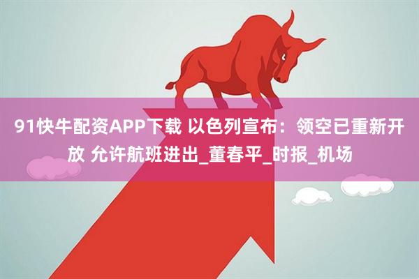 91快牛配资APP下载 以色列宣布：领空已重新开放 允许航班进出_董春平_时报_机场