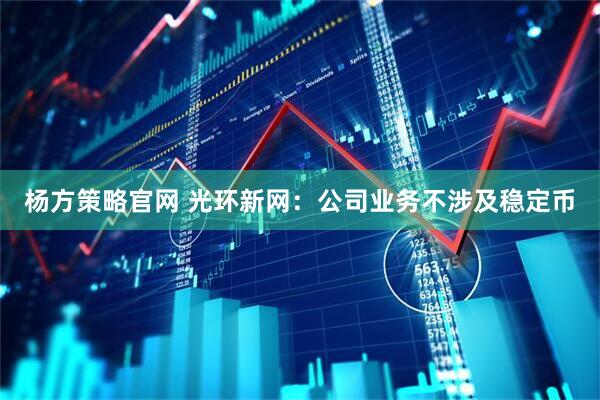 杨方策略官网 光环新网：公司业务不涉及稳定币