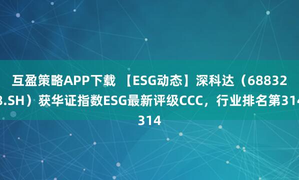 互盈策略APP下载 【ESG动态】深科达（688328.SH）获华证指数ESG最新评级CCC，行业排名第314