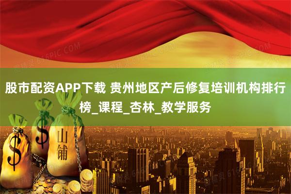 股市配资APP下载 贵州地区产后修复培训机构排行榜_课程_杏林_教学服务