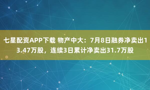 七星配资APP下载 物产中大：7月8日融券净卖出13.47万股，连续3日累计净卖出31.7万股