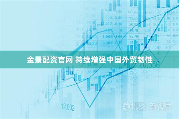 金景配资官网 持续增强中国外贸韧性