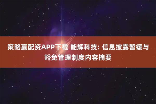 策略赢配资APP下载 能辉科技: 信息披露暂缓与豁免管理制度内容摘要