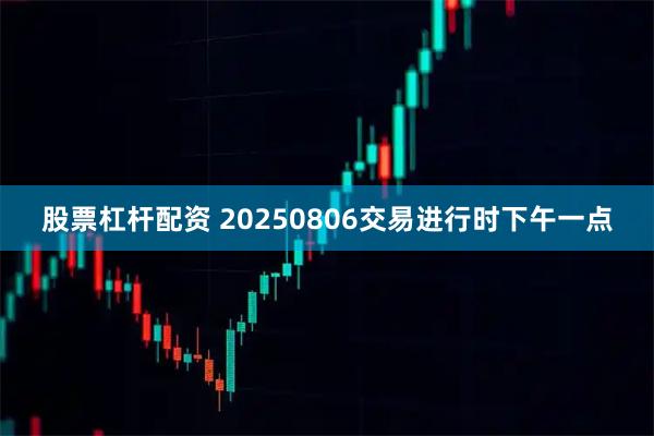 股票杠杆配资 20250806交易进行时下午一点