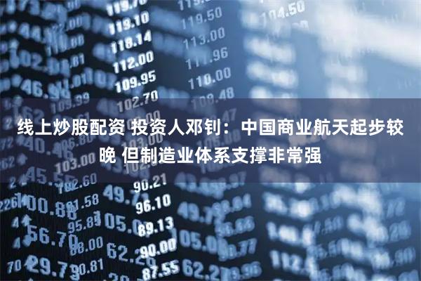 线上炒股配资 投资人邓钊：中国商业航天起步较晚 但制造业体系支撑非常强