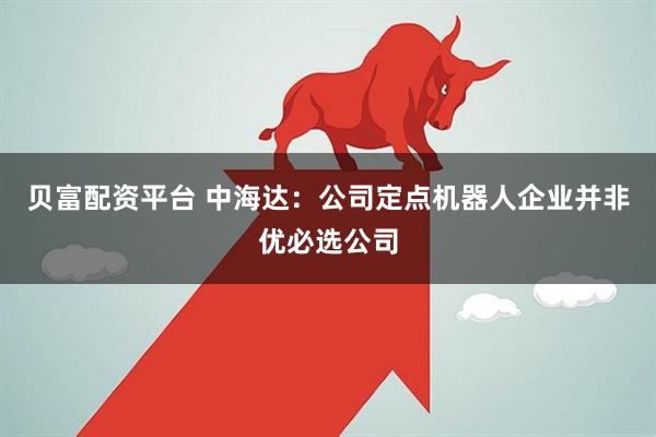 贝富配资平台 中海达：公司定点机器人企业并非优必选公司