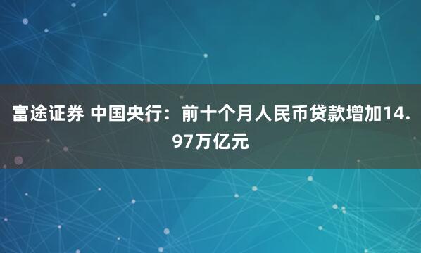 富途证券 中国央行：前十个月人民币贷款增加14.97万亿元
