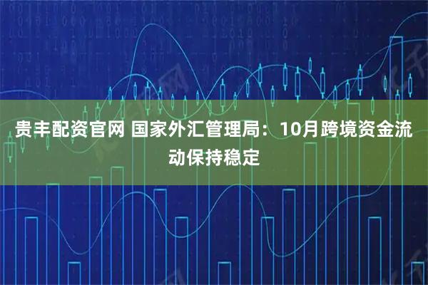 贵丰配资官网 国家外汇管理局：10月跨境资金流动保持稳定
