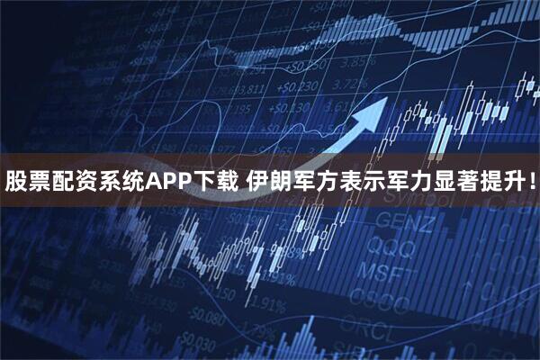 股票配资系统APP下载 伊朗军方表示军力显著提升！