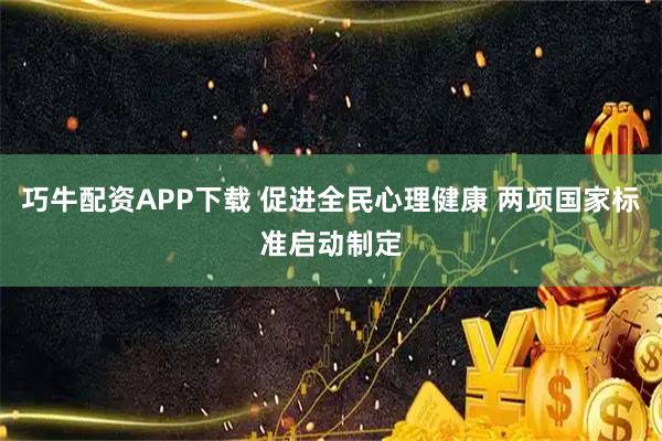 巧牛配资APP下载 促进全民心理健康 两项国家标准启动制定
