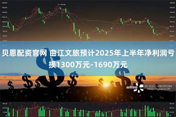 贝恩配资官网 曲江文旅预计2025年上半年净利润亏损1300万元-1690万元