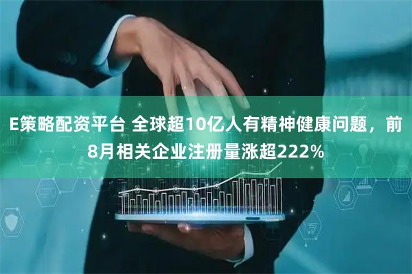 E策略配资平台 全球超10亿人有精神健康问题，前8月相关企业注册量涨超222%